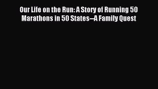 READ book Our Life on the Run: A Story of Running 50 Marathons in 50 States--A Family Quest#