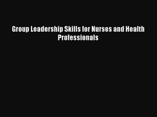 Read Group Leadership Skills for Nurses and Health Professionals Ebook Free