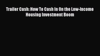 Read Trailer Cash: How To Cash In On the Low-Income Housing Investment Boom E-Book Free