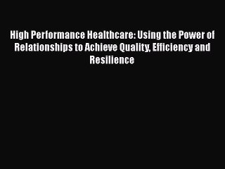 Read High Performance Healthcare: Using the Power of Relationships to Achieve Quality Efficiency