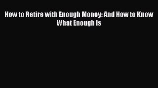 Read How to Retire with Enough Money: And How to Know What Enough Is E-Book Free