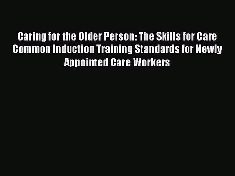 Download Caring for the Older Person: The Skills for Care Common Induction Training Standards