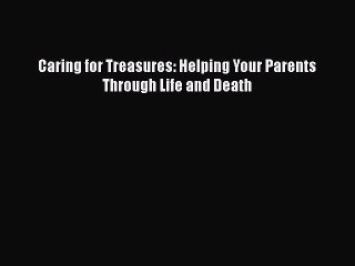 Download Caring for Treasures: Helping Your Parents Through Life and Death  Read Online