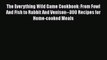 Read Books The Everything Wild Game Cookbook: From Fowl And Fish to Rabbit And Venison--300
