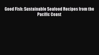 Read Books Good Fish: Sustainable Seafood Recipes from the Pacific Coast E-Book Free