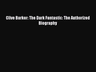 Download Clive Barker: The Dark Fantastic: The Authorized Biography  Read Online
