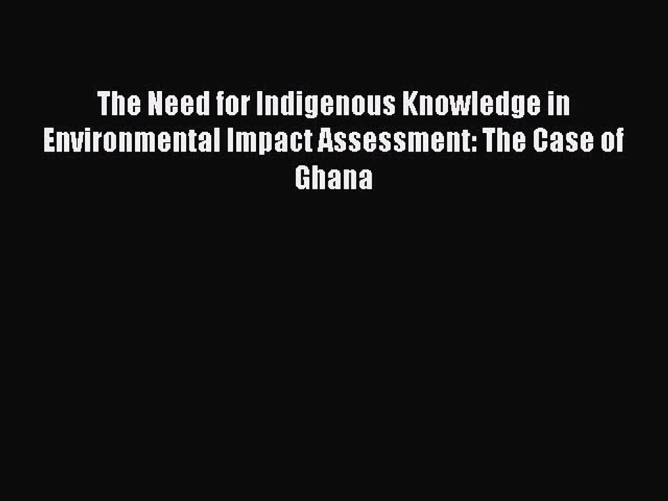 Read The Need for Indigenous Knowledge in Environmental Impact Assessment: The Case of Ghana