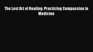 [Download] The Lost Art of Healing: Practicing Compassion in Medicine  Read Online
