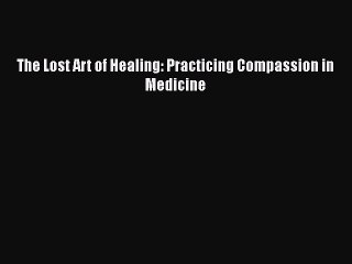 [Download] The Lost Art of Healing: Practicing Compassion in Medicine  Read Online