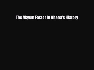 Read The Akyem Factor in Ghana's History Ebook Free