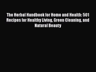 [Download] The Herbal Handbook for Home and Health: 501 Recipes for Healthy Living Green Cleaning