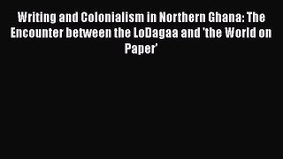 Read Writing and Colonialism in Northern Ghana: The Encounter between the LoDagaa and 'the