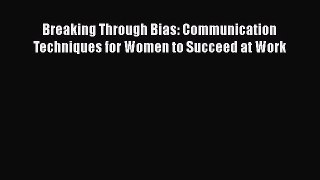 Read Breaking Through Bias: Communication Techniques for Women to Succeed at Work ebook textbooks