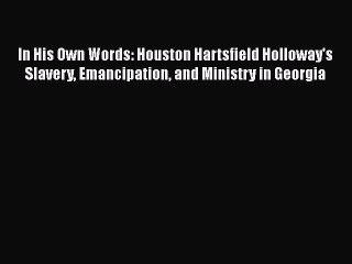 PDF In His Own Words: Houston Hartsfield Holloway's Slavery Emancipation and Ministry in Georgia