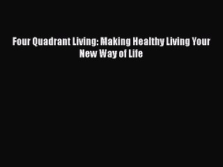 [PDF] Four Quadrant Living: Making Healthy Living Your New Way of Life Free Books
