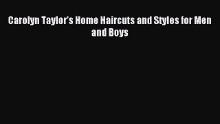 READ book Carolyn Taylor's Home Haircuts and Styles for Men and Boys# Full E-Book