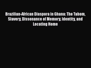 Read Brazilian-African Diaspora in Ghana: The Tabom Slavery Dissonance of Memory Identity and