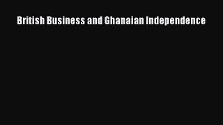 Download British Business and Ghanaian Independence PDF Online