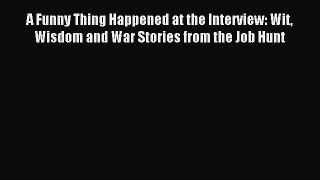 Read A Funny Thing Happened at the Interview: Wit Wisdom and War Stories from the Job Hunt