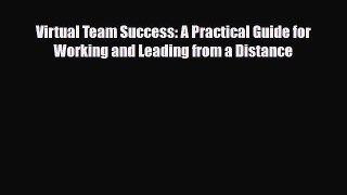 Read Virtual Team Success: A Practical Guide for Working and Leading from a Distance Ebook