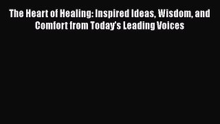 [Read PDF] The Heart of Healing: Inspired Ideas Wisdom and Comfort from Today's Leading Voices
