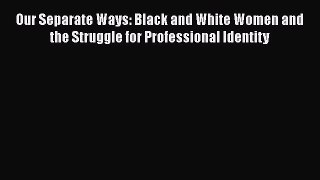 Read Our Separate Ways: Black and White Women and the Struggle for Professional Identity Ebook