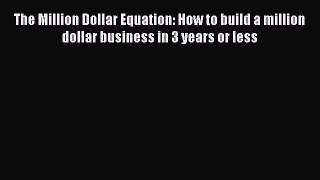 Read The Million Dollar Equation: How to build a million dollar business in 3 years or less