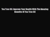 [Download] Tea Tree Oil: Improve Your Health With The Amazing Benefits Of Tea Tree Oil Free