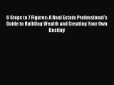 Read 6 Steps to 7 Figures: A Real Estate Professional's Guide to Building Wealth and Creating