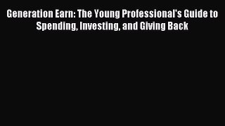 Read Generation Earn: The Young Professional's Guide to Spending Investing and Giving Back