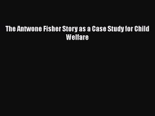 [PDF] The Antwone Fisher Story as a Case Study for Child Welfare [Read] Online