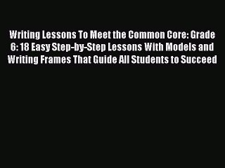 [PDF] Writing Lessons To Meet the Common Core: Grade 6: 18 Easy Step-by-Step Lessons With Models