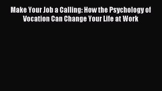 Read Make Your Job a Calling: How the Psychology of Vocation Can Change Your Life at Work Ebook