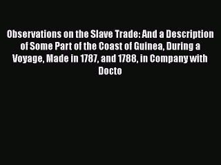 Read Observations on the Slave Trade and a Description of Some Part of the Coast of Guinea