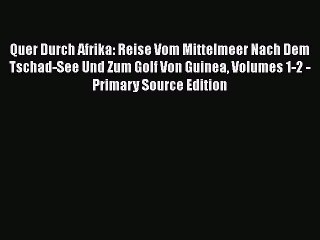 Download Quer Durch Afrika: Reise Vom Mittelmeer Nach Dem Tschad-See Und Zum Golf Von Guinea