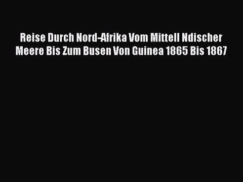 Read Reise Durch Nord-Afrika Vom Mittell Ndischer Meere Bis Zum Busen Von Guinea 1865 Bis 1867