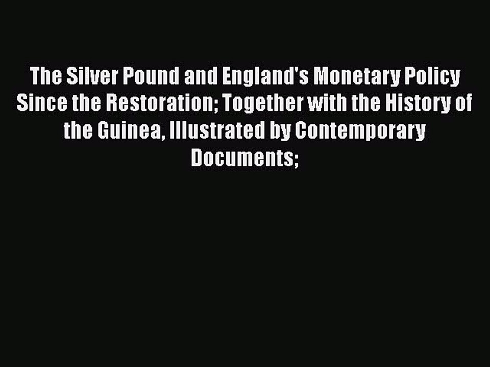 Read The Silver Pound and England's Monetary Policy Since the Restoration: Together with the