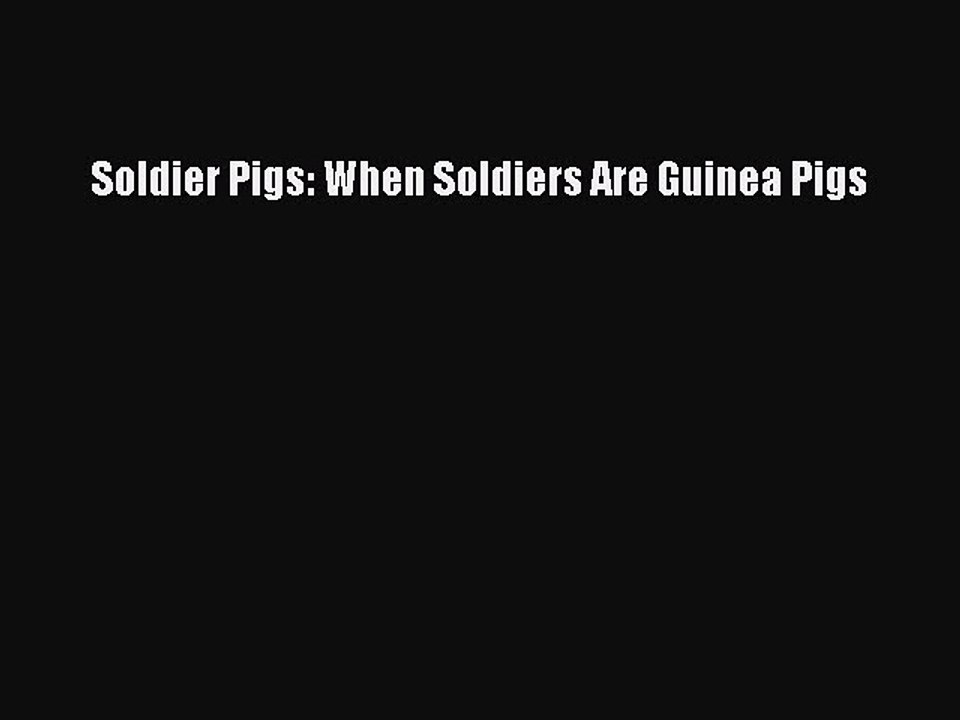 Read Soldier Pigs: When Soldiers Are Guinea Pigs Ebook Free
