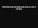 [Read] Think Differently Live Differently: Keys to a Life of Freedom E-Book Free