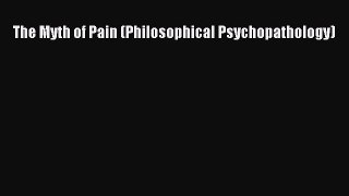 Read The Myth of Pain (Philosophical Psychopathology) Ebook Free