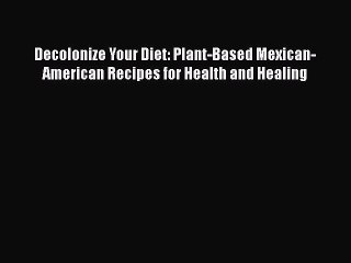 Read Books Decolonize Your Diet: Plant-Based Mexican-American Recipes for Health and Healing