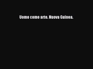 Read Uomo come arte. Nuova Guinea. Ebook Free