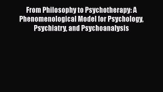 Read From Philosophy to Psychotherapy: A Phenomenological Model for Psychology Psychiatry and