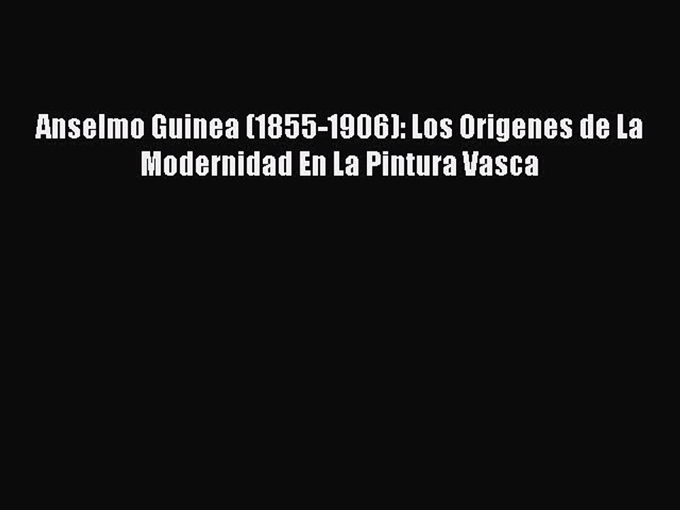 Read Anselmo Guinea (1855-1906): Los Origenes de La Modernidad En La Pintura Vasca PDF Free