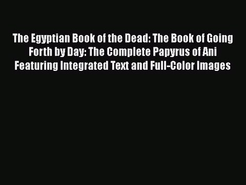 Read The Egyptian Book of the Dead: The Book of Going Forth by Day: The Complete Papyrus of