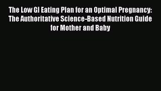 Read Book The Low GI Eating Plan for an Optimal Pregnancy: The Authoritative Science-Based