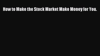 Download How to Make the Stock Market Make Money for You Ebook Online
