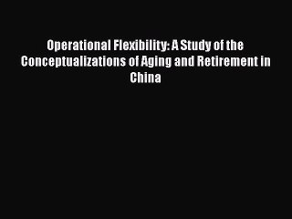 Download Operational Flexibility: A Study of the Conceptualizations of Aging and Retirement