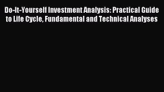 Read Do-It-Yourself Investment Analysis: Practical Guide to Life Cycle Fundamental and Technical