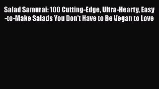Read Books Salad Samurai: 100 Cutting-Edge Ultra-Hearty Easy-to-Make Salads You Don't Have
